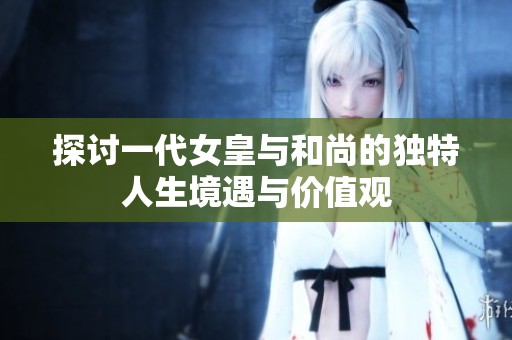 探讨一代女皇与和尚的独特人生境遇与价值观
