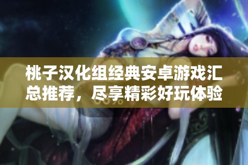 桃子汉化组经典安卓游戏汇总推荐，尽享精彩好玩体验
