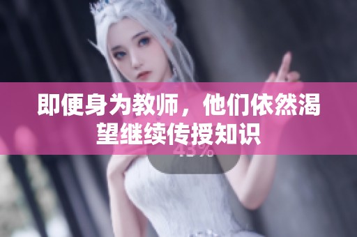 即便身为教师，他们依然渴望继续传授知识