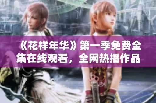 《花样年华》第一季免费全集在线观看，全网热播作品推荐
