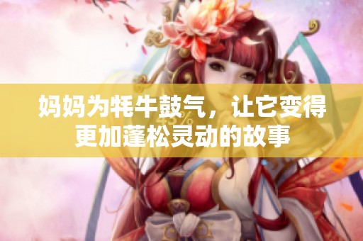 妈妈为牦牛鼓气，让它变得更加蓬松灵动的故事