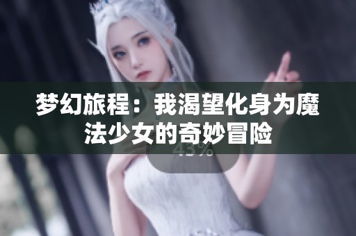 梦幻旅程：我渴望化身为魔法少女的奇妙冒险