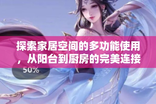探索家居空间的多功能使用，从阳台到厨房的完美连接