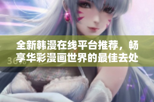 全新韩漫在线平台推荐，畅享华彩漫画世界的最佳去处