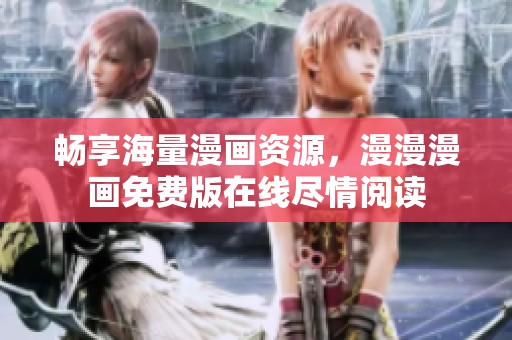 畅享海量漫画资源，漫漫漫画免费版在线尽情阅读