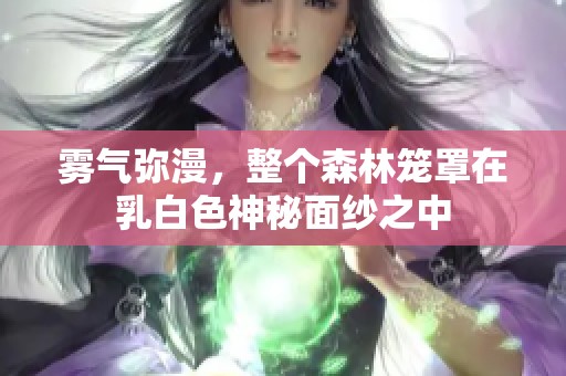 雾气弥漫，整个森林笼罩在乳白色神秘面纱之中
