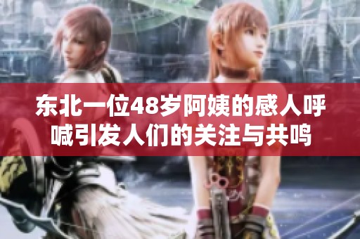 东北一位48岁阿姨的感人呼喊引发人们的关注与共鸣