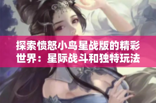 探索愤怒小鸟星战版的精彩世界：星际战斗和独特玩法详解