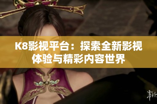 K8影视平台：探索全新影视体验与精彩内容世界