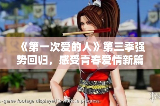 《第一次爱的人》第三季强势回归，感受青春爱情新篇章