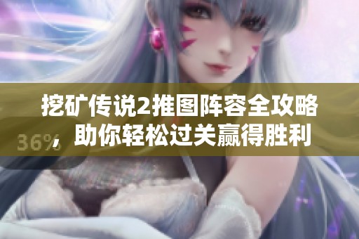 挖矿传说2推图阵容全攻略，助你轻松过关赢得胜利