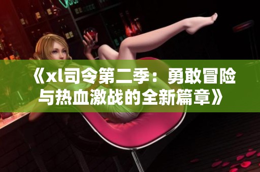 《xl司令第二季：勇敢冒险与热血激战的全新篇章》