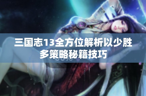 三国志13全方位解析以少胜多策略秘籍技巧