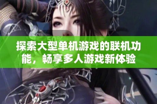 探索大型单机游戏的联机功能，畅享多人游戏新体验