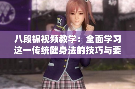 八段锦视频教学：全面学习这一传统健身法的技巧与要领
