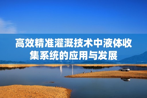 高效精准灌溉技术中液体收集系统的应用与发展