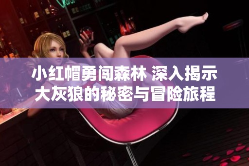 小红帽勇闯森林 深入揭示大灰狼的秘密与冒险旅程