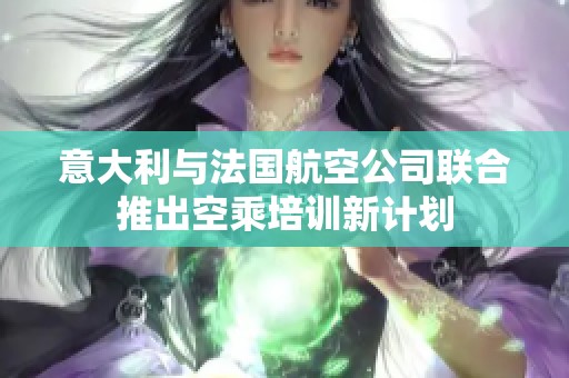 意大利与法国航空公司联合推出空乘培训新计划
