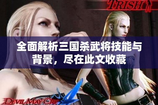 全面解析三国杀武将技能与背景，尽在此文收藏
