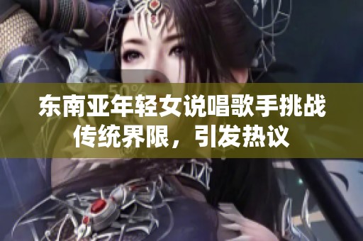 东南亚年轻女说唱歌手挑战传统界限，引发热议