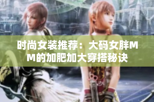 时尚女装推荐：大码女胖MM的加肥加大穿搭秘诀