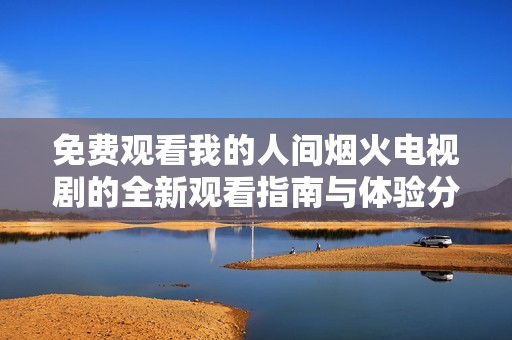 免费观看我的人间烟火电视剧的全新观看指南与体验分享