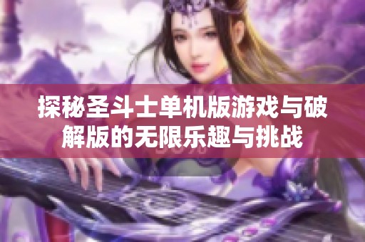 探秘圣斗士单机版游戏与破解版的无限乐趣与挑战