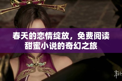 春天的恋情绽放，免费阅读甜蜜小说的奇幻之旅