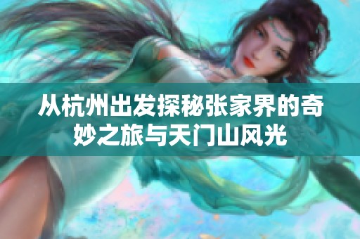从杭州出发探秘张家界的奇妙之旅与天门山风光