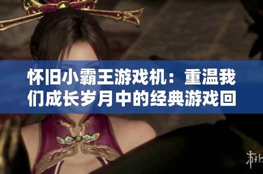 怀旧小霸王游戏机：重温我们成长岁月中的经典游戏回忆
