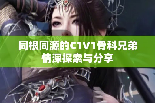 同根同源的C1V1骨科兄弟情深探索与分享