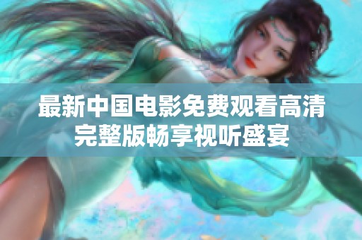最新中国电影免费观看高清完整版畅享视听盛宴