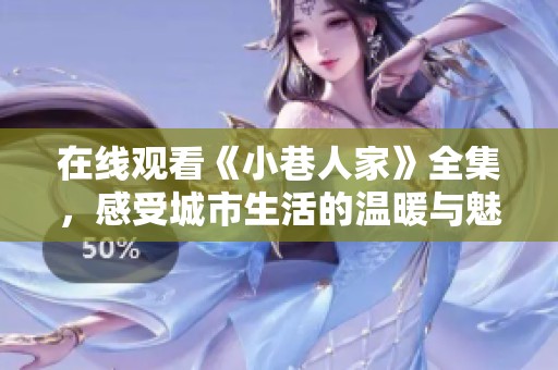 在线观看《小巷人家》全集，感受城市生活的温暖与魅力