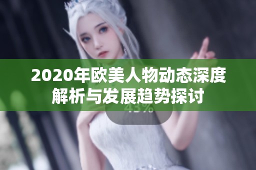 2020年欧美人物动态深度解析与发展趋势探讨