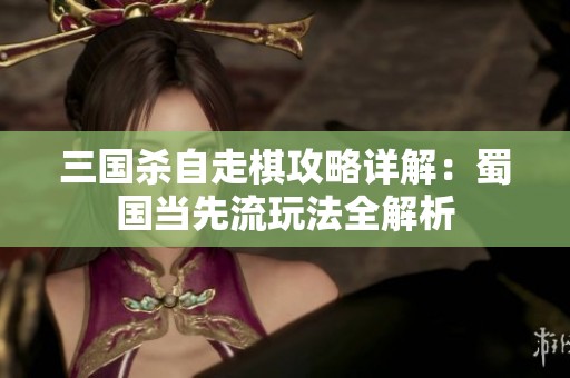 三国杀自走棋攻略详解：蜀国当先流玩法全解析