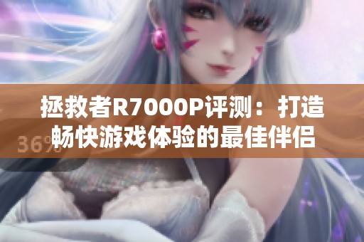 拯救者R7000P评测：打造畅快游戏体验的最佳伴侣