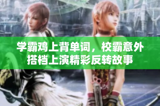 学霸鸡上背单词，校霸意外搭档上演精彩反转故事