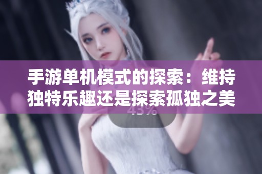 手游单机模式的探索：维持独特乐趣还是探索孤独之美
