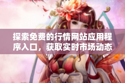 探索免费的行情网站应用程序入口，获取实时市场动态