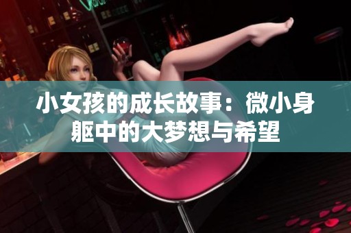 小女孩的成长故事：微小身躯中的大梦想与希望