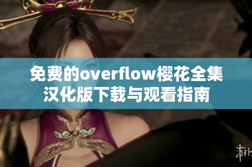 免费的overflow樱花全集汉化版下载与观看指南