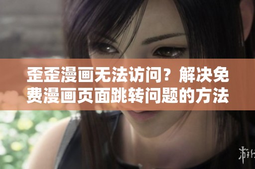 歪歪漫画无法访问？解决免费漫画页面跳转问题的方法分享