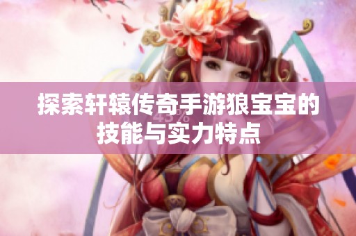 探索轩辕传奇手游狼宝宝的技能与实力特点