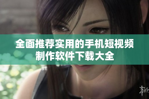全面推荐实用的手机短视频制作软件下载大全