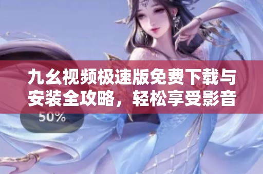 九幺视频极速版免费下载与安装全攻略，轻松享受影音盛宴