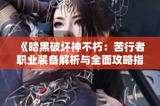 《暗黑破坏神不朽：苦行者职业装备解析与全面攻略指南》
