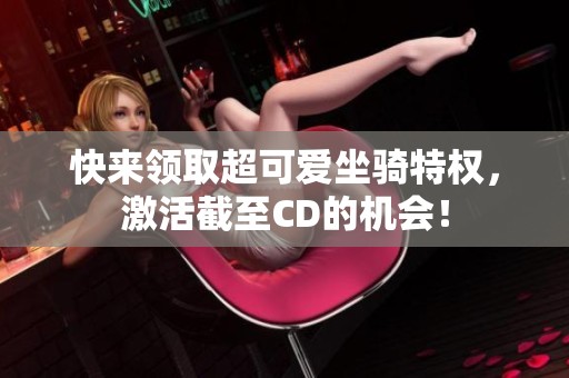 快来领取超可爱坐骑特权，激活截至CD的机会！
