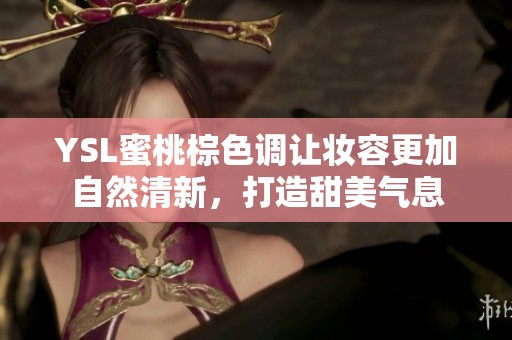 YSL蜜桃棕色调让妆容更加自然清新，打造甜美气息