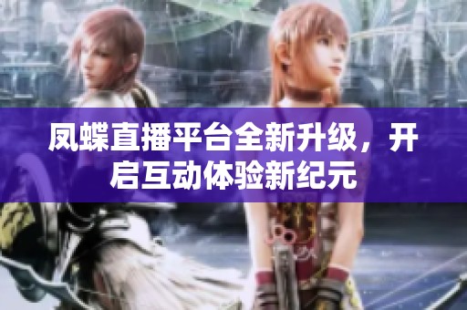 凤蝶直播平台全新升级，开启互动体验新纪元