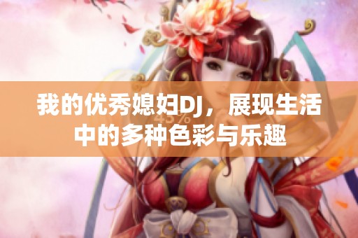 我的优秀媳妇DJ，展现生活中的多种色彩与乐趣